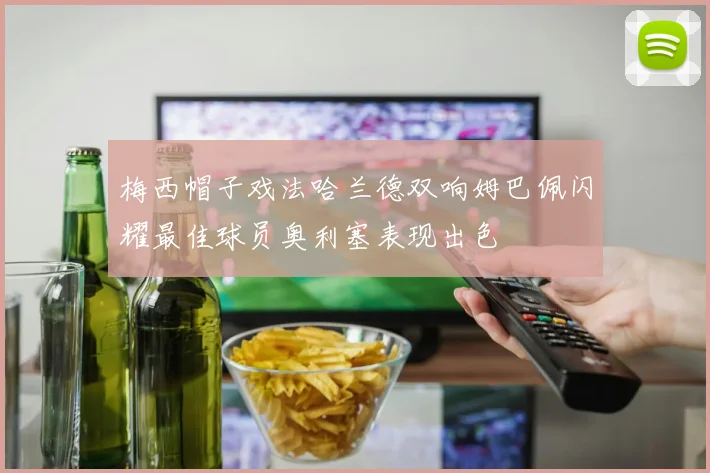 梅西帽子戏法哈兰德双响姆巴佩闪耀最佳球员奥利塞表现出色