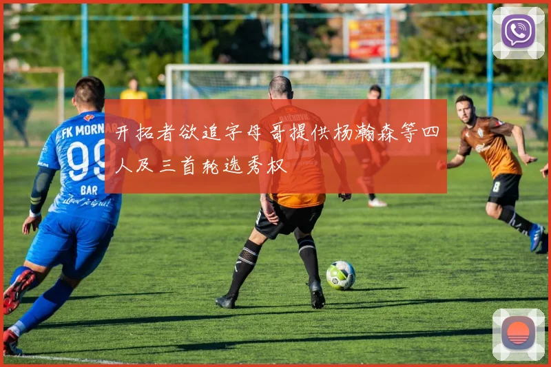 开拓者欲追字母哥提供杨瀚森等四人及三首轮选秀权
