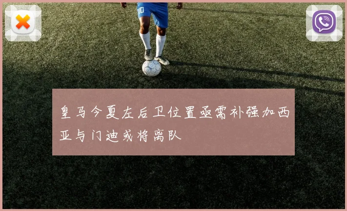 皇马今夏左后卫位置亟需补强加西亚与门迪或将离队