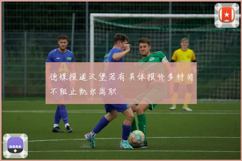德媒报道汉堡若有具体报价多特将不阻止凯尔离职