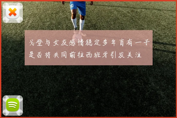 戈登与女友感情稳定多年育有一子是否将共同前往西班牙引发关注