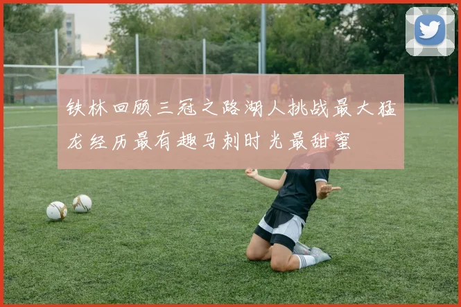 铁林回顾三冠之路湖人挑战最大猛龙经历最有趣马刺时光最甜蜜