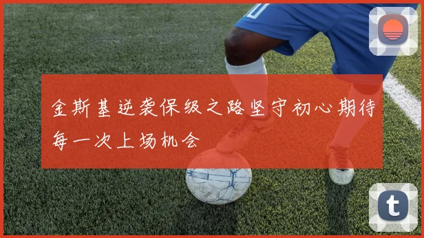 金斯基逆袭保级之路坚守初心期待每一次上场机会