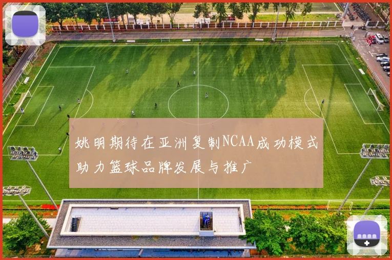 姚明期待在亚洲复制NCAA成功模式助力篮球品牌发展与推广
