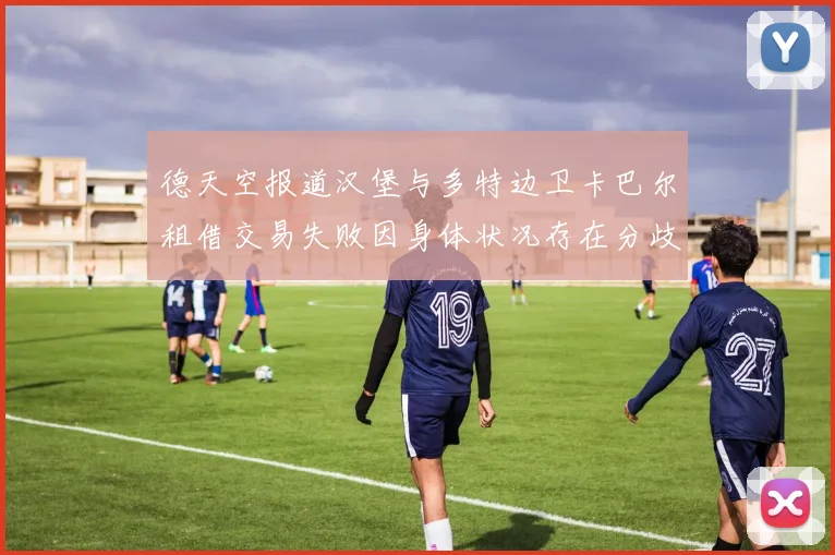 德天空报道汉堡与多特边卫卡巴尔租借交易失败因身体状况存在分歧