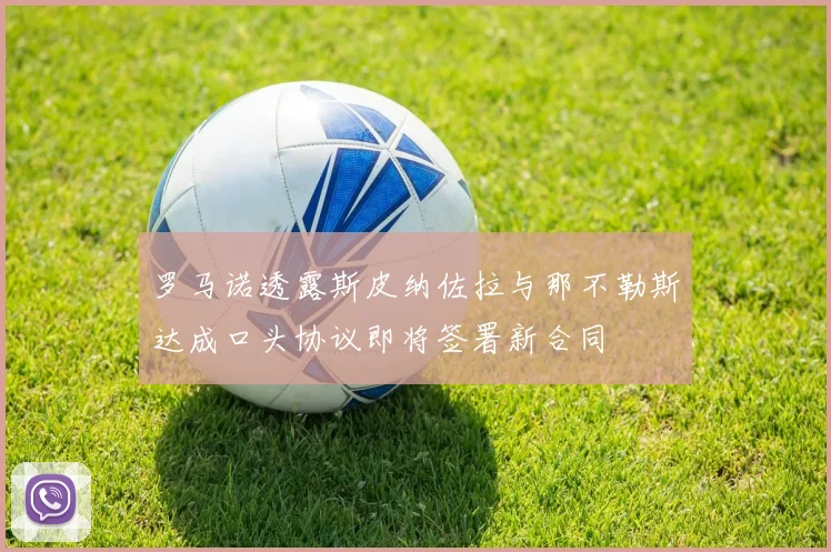 罗马诺透露斯皮纳佐拉与那不勒斯达成口头协议即将签署新合同