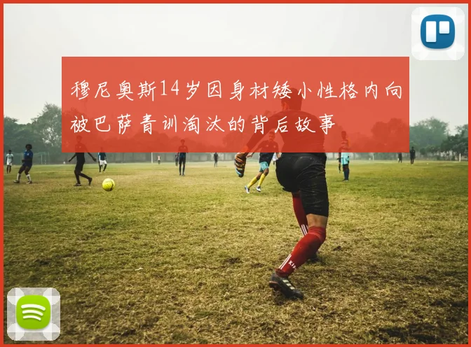 穆尼奥斯14岁因身材矮小性格内向被巴萨青训淘汰的背后故事