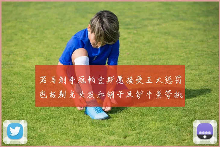 若马刺夺冠帕金斯愿接受五大惩罚包括剃光头发和胡子及铲牛粪等挑战