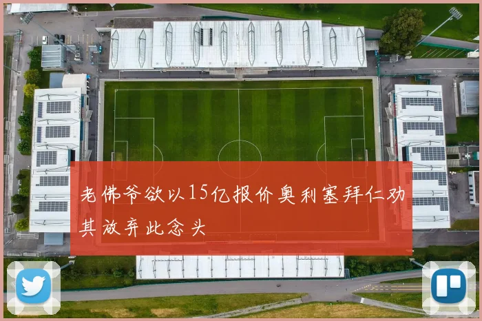 老佛爷欲以15亿报价奥利塞拜仁劝其放弃此念头