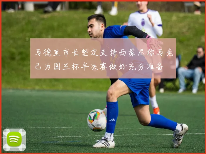 马德里市长坚定支持西蒙尼称马竞已为国王杯半决赛做好充分准备