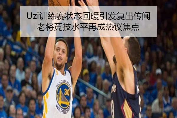 Uzi训练赛状态回暖引发复出传闻 老将竞技水平再成热议焦点
